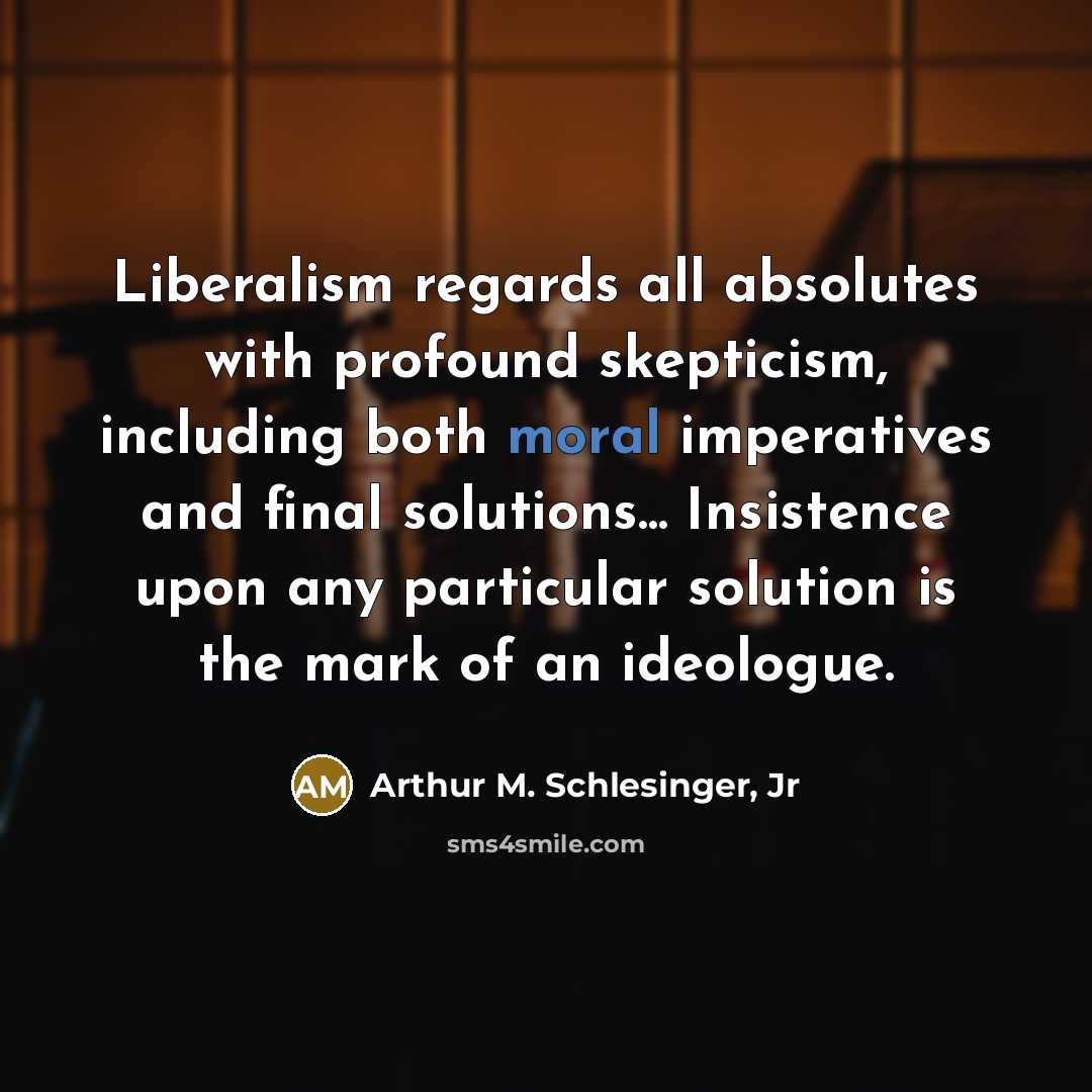 “Liberalism regards all absolutes with profound skepticism, including both moral…” quote by Arthur M. Schlesinger, Jr