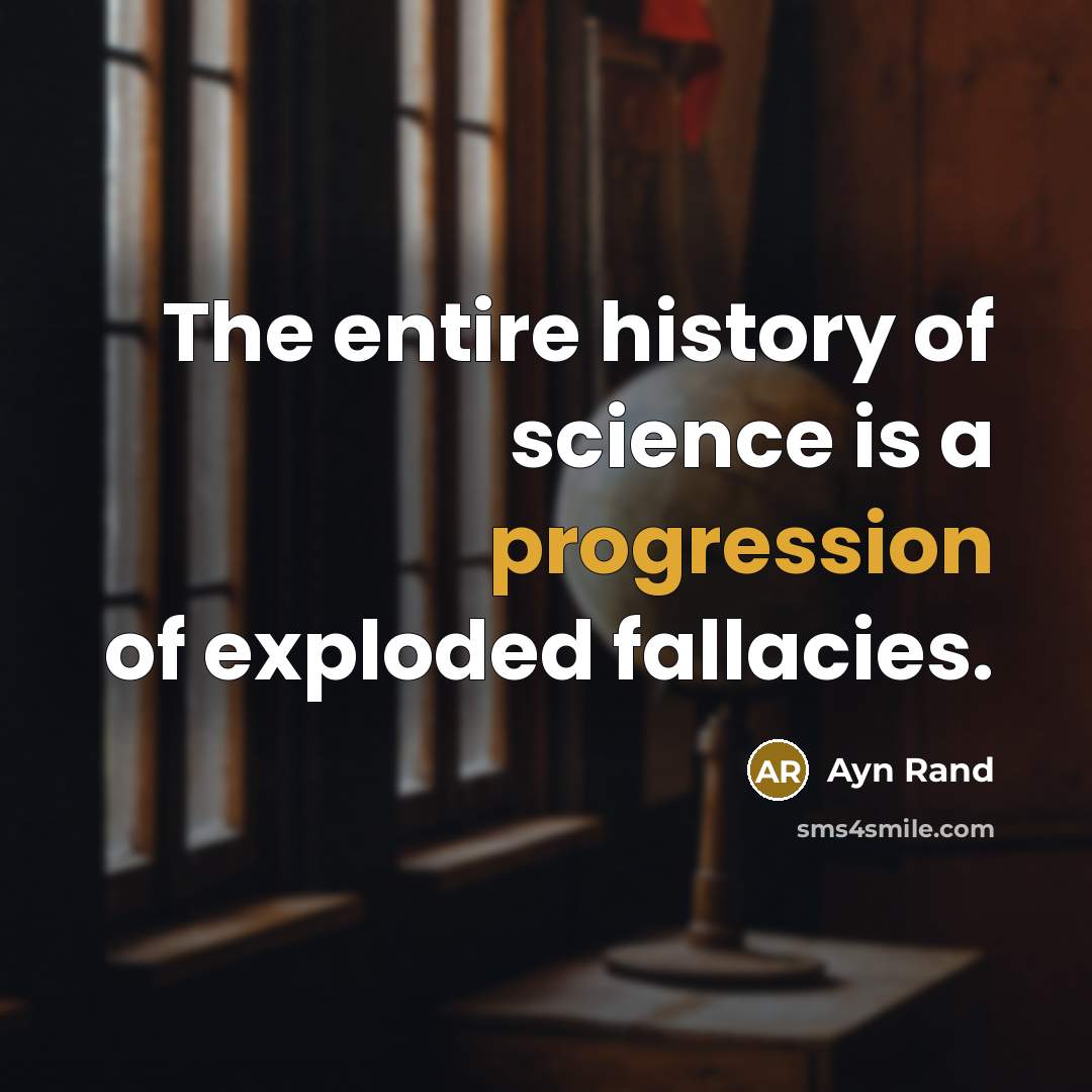 “The entire history of science is a progression of exploded fallacies.” quote by Ayn Rand