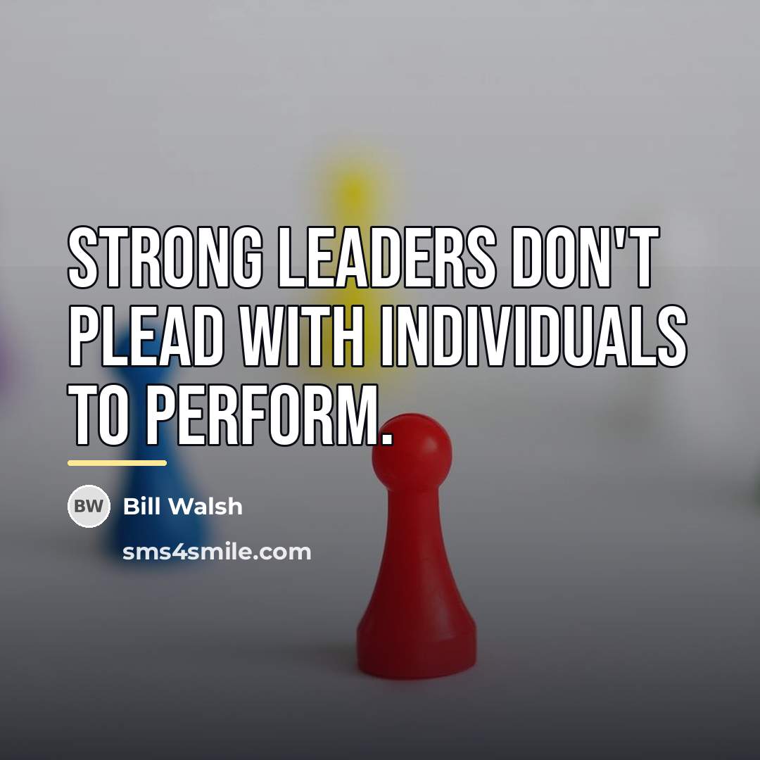 “Strong leaders don't plead with individuals to perform.…” quote by Bill Walsh