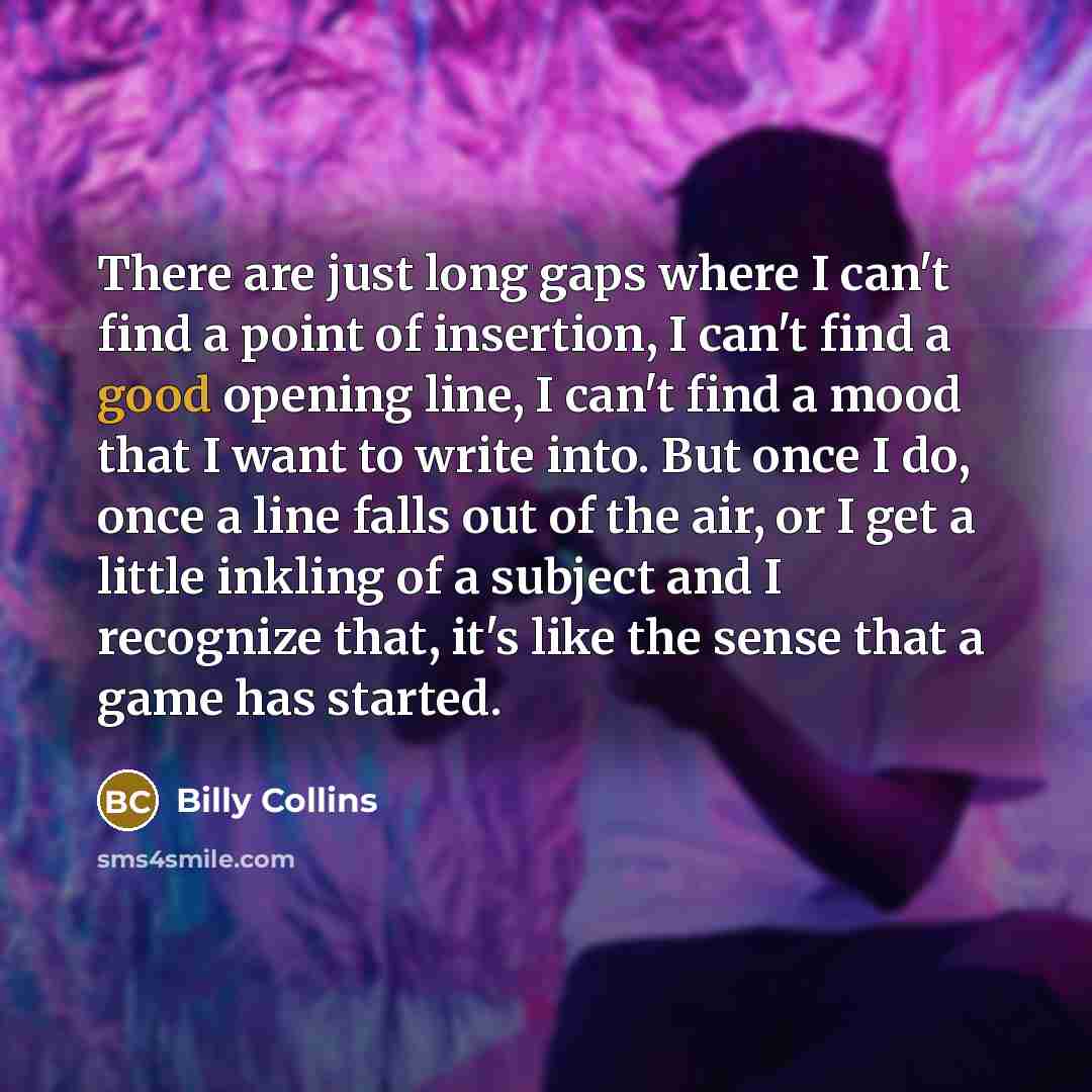 “There are just long gaps where I can't find a…” quote by Billy Collins