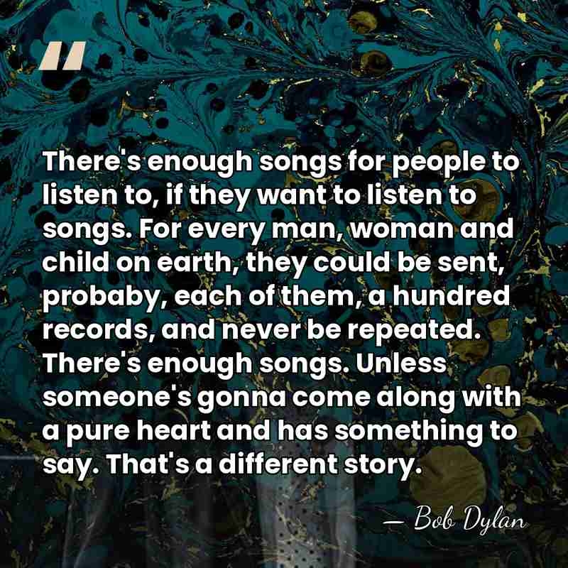 There's enough songs for people to listen to, if they want to&hellip; - Bob Dylan