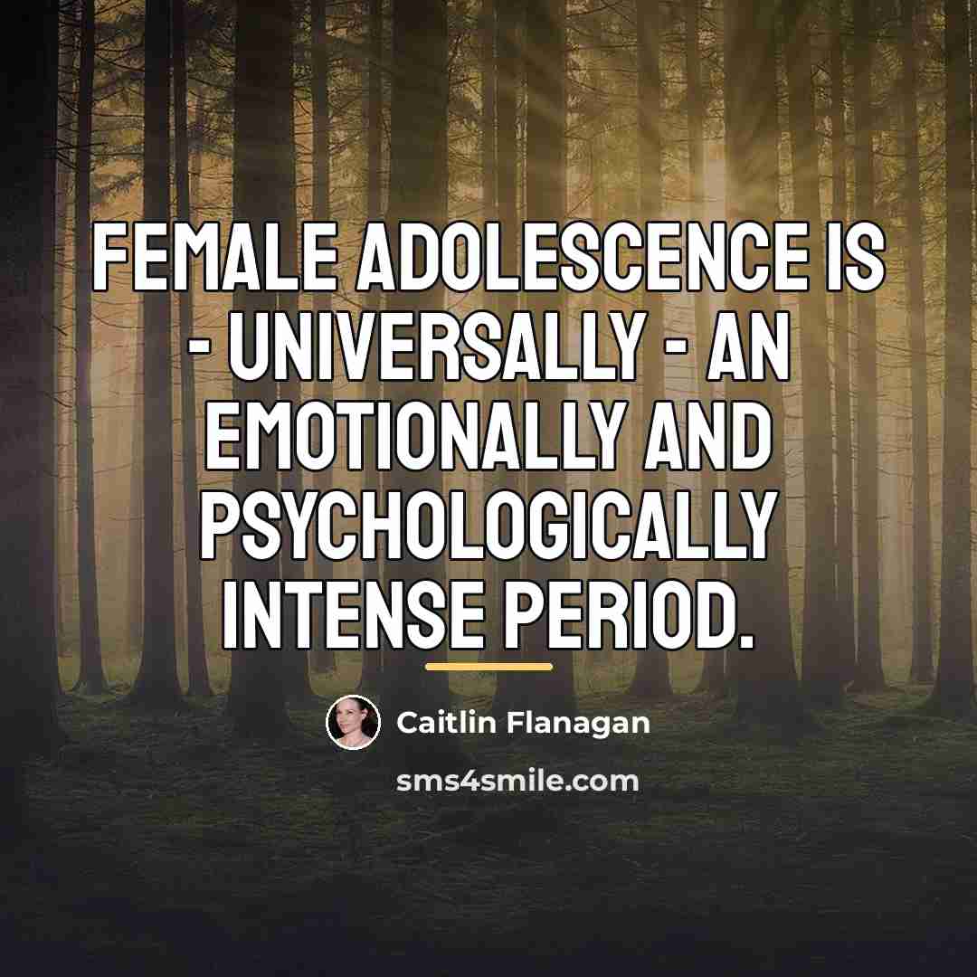 “Female adolescence is - universally - an emotionally and psychologically…” quote by Caitlin Flanagan