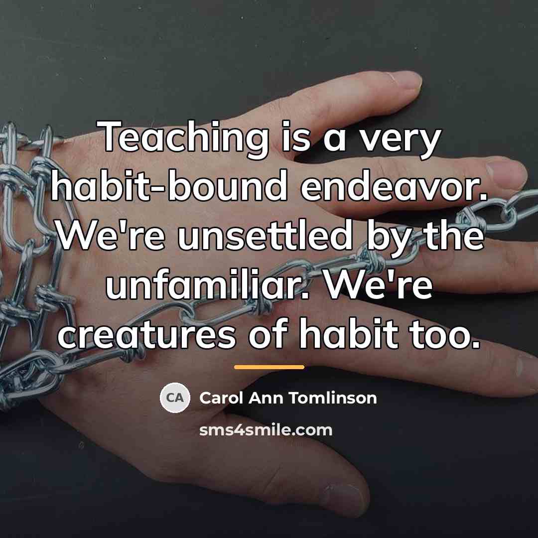 “Teaching is a very habit-bound endeavor. We're unsettled by the…” quote by Carol Ann Tomlinson