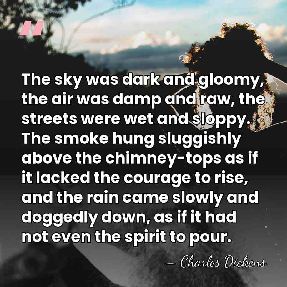 The sky was dark and gloomy, the air was damp and raw,&hellip; - Charles Dickens
