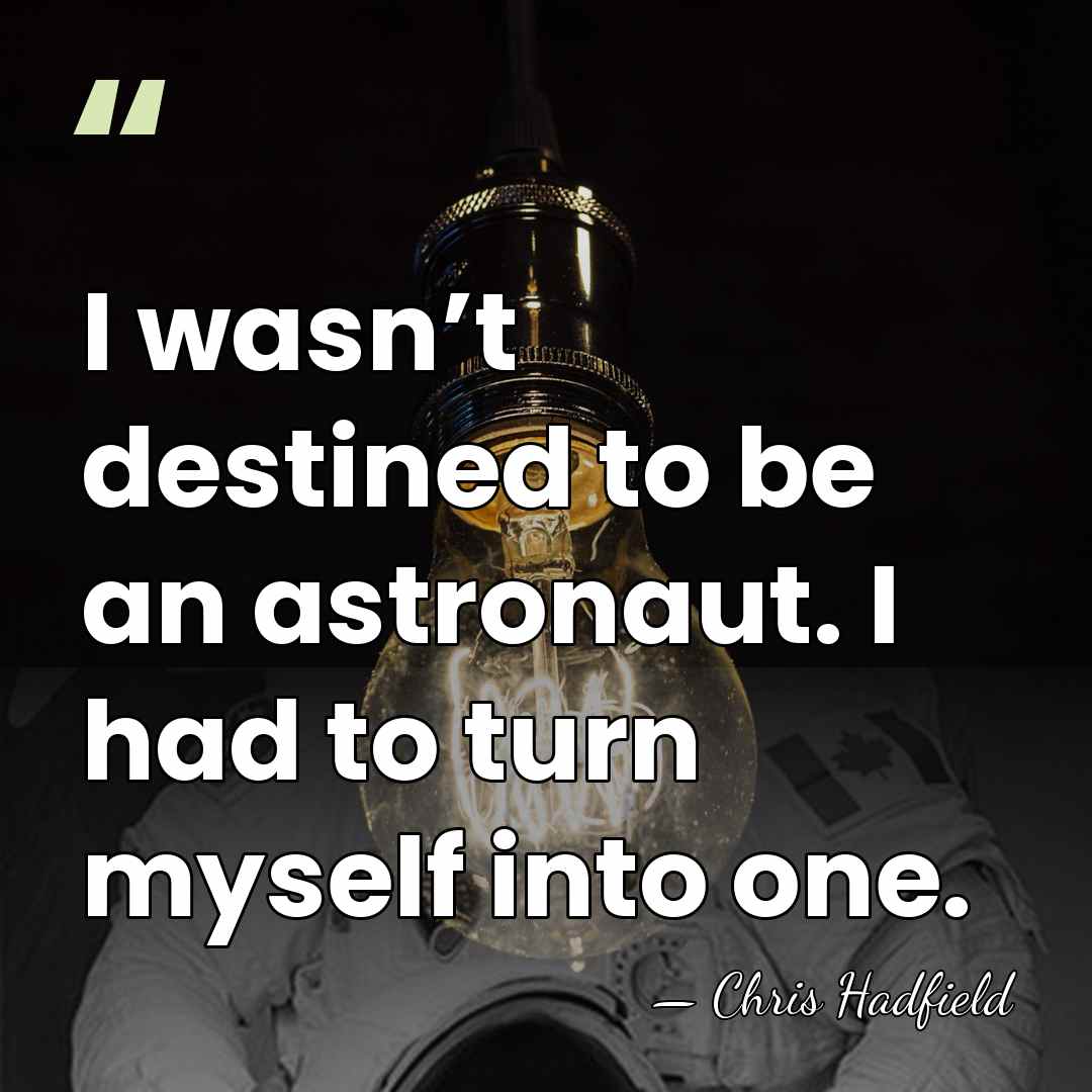 I wasn’t destined to be an astronaut. I had to turn myself&hellip; - Chris Hadfield