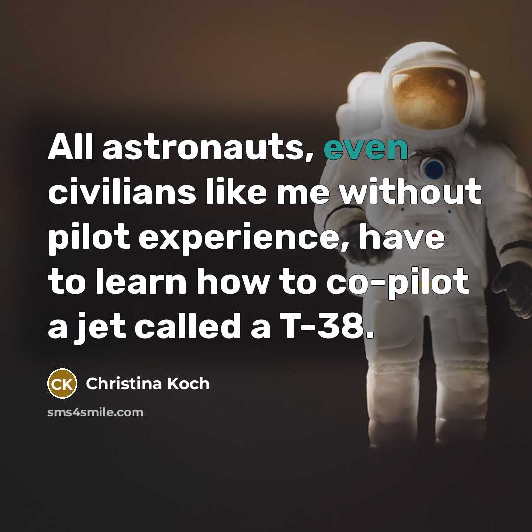 “All astronauts, even civilians like me without pilot experience, have…” quote by Christina Koch