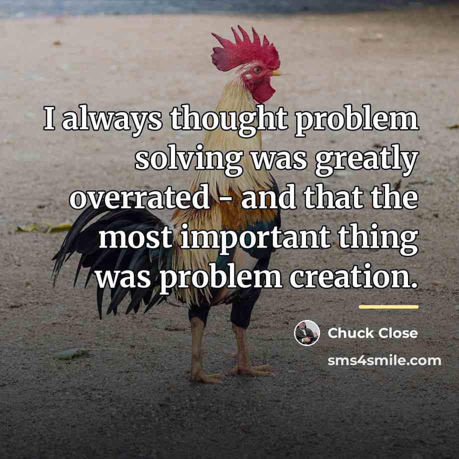 “I always thought problem solving was greatly overrated - and…” quote by Chuck Close