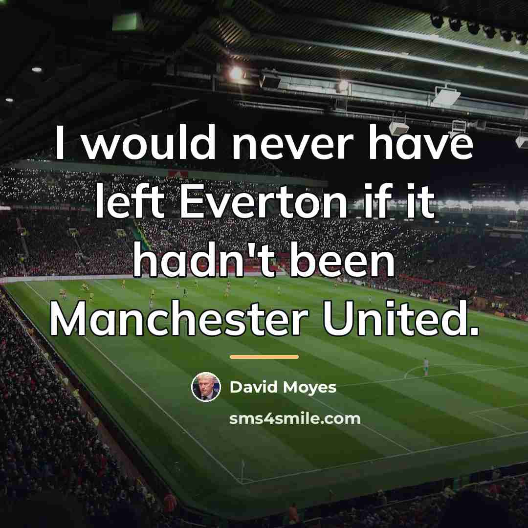 “I would never have left Everton if it hadn't been…” quote by David Moyes