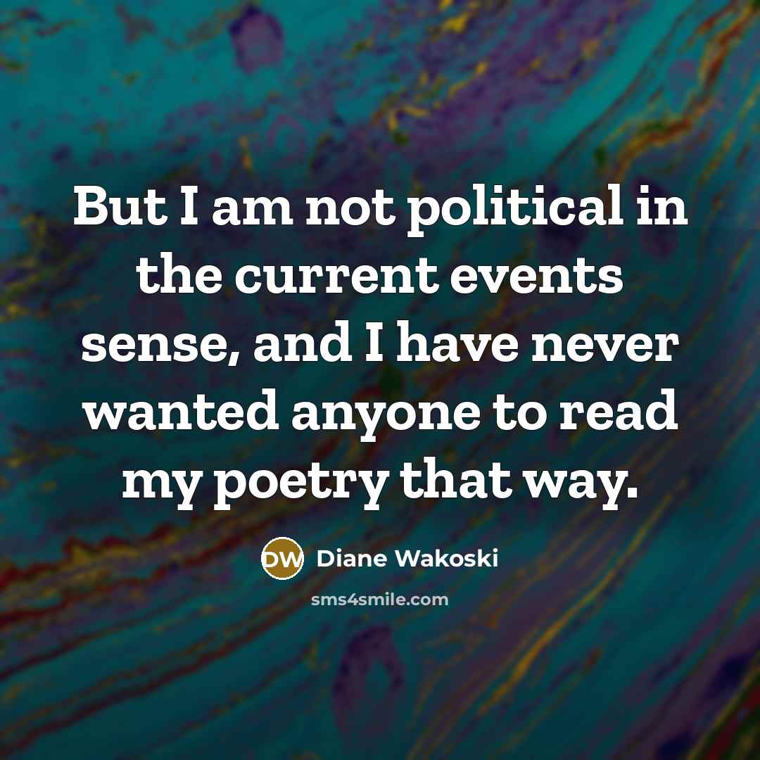“But I am not political in the current events sense,…” quote by Diane Wakoski