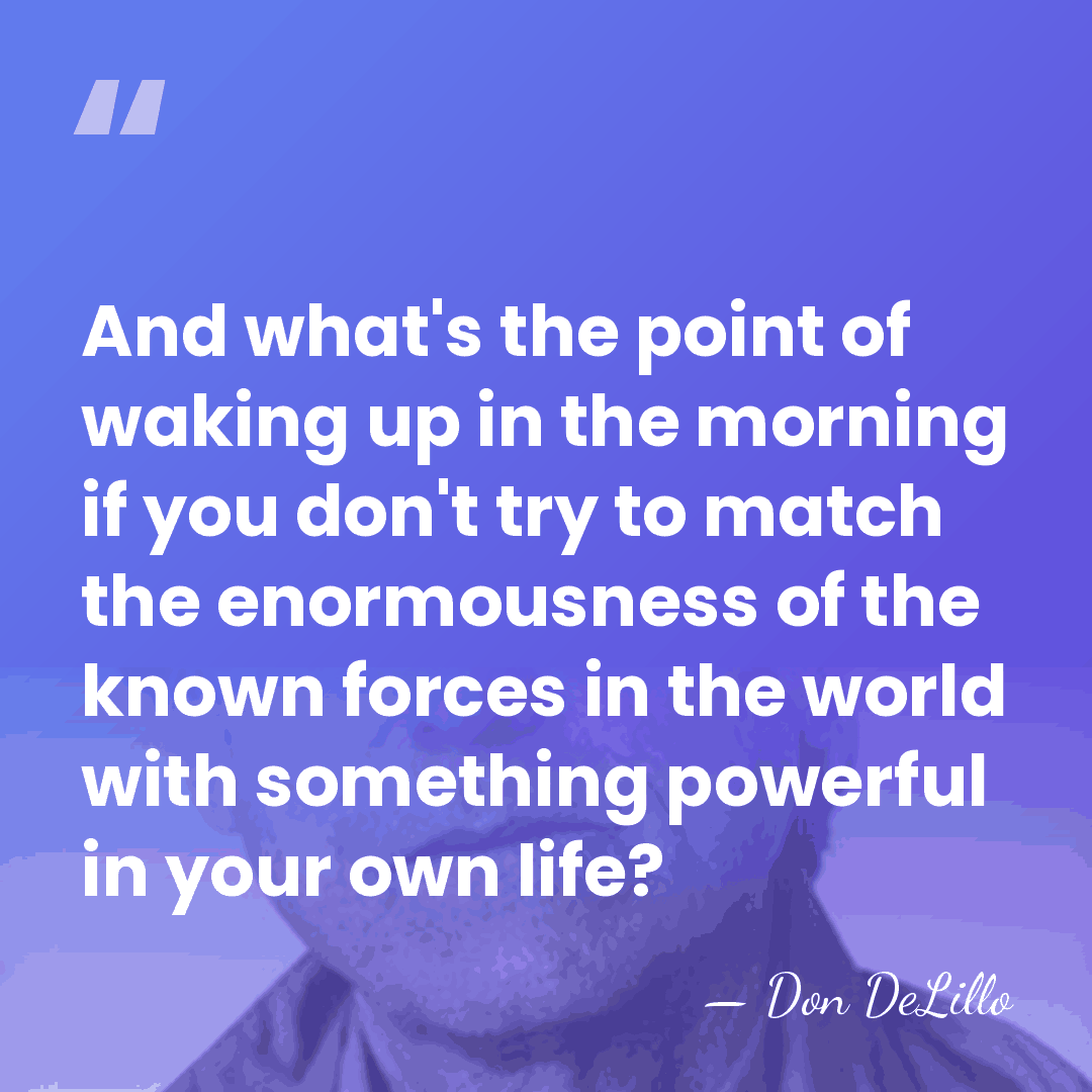 And what's the point of waking up in the morning if you&hellip; - Don DeLillo