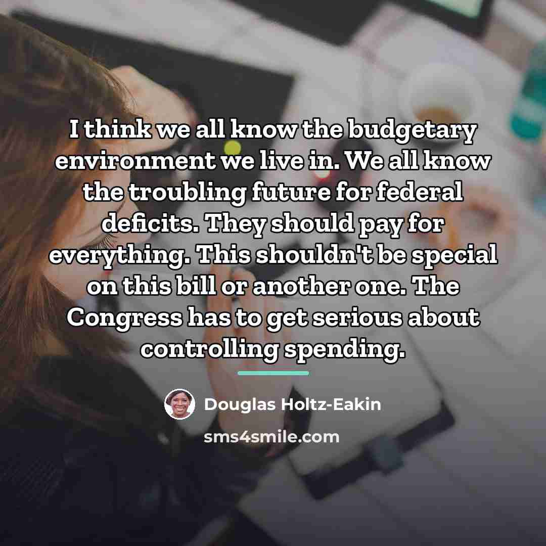 “I think we all know the budgetary environment we live…” quote by Douglas Holtz-Eakin