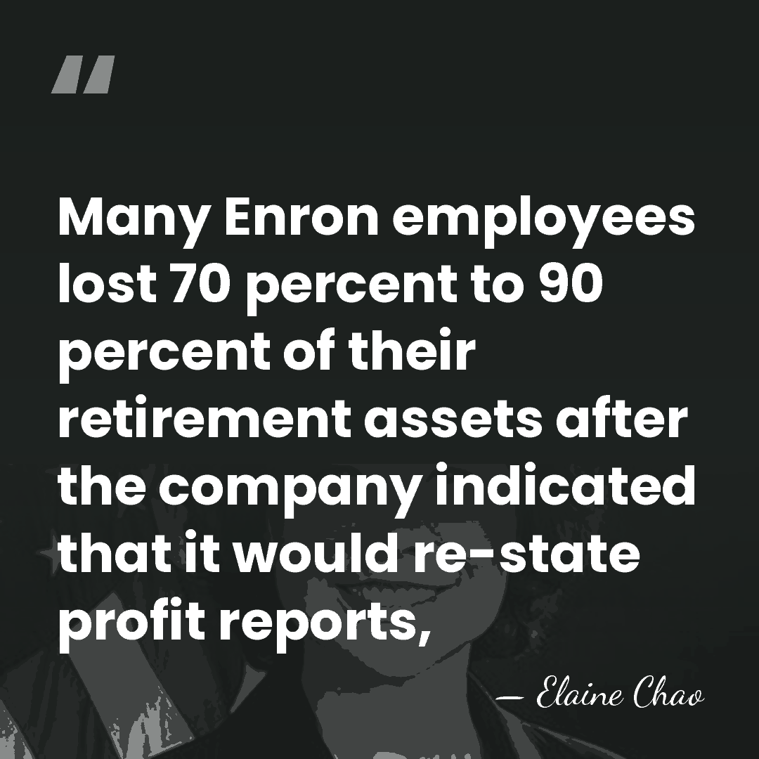 Many Enron employees lost 70 percent to 90 percent of their retirement&hellip; - Elaine Chao