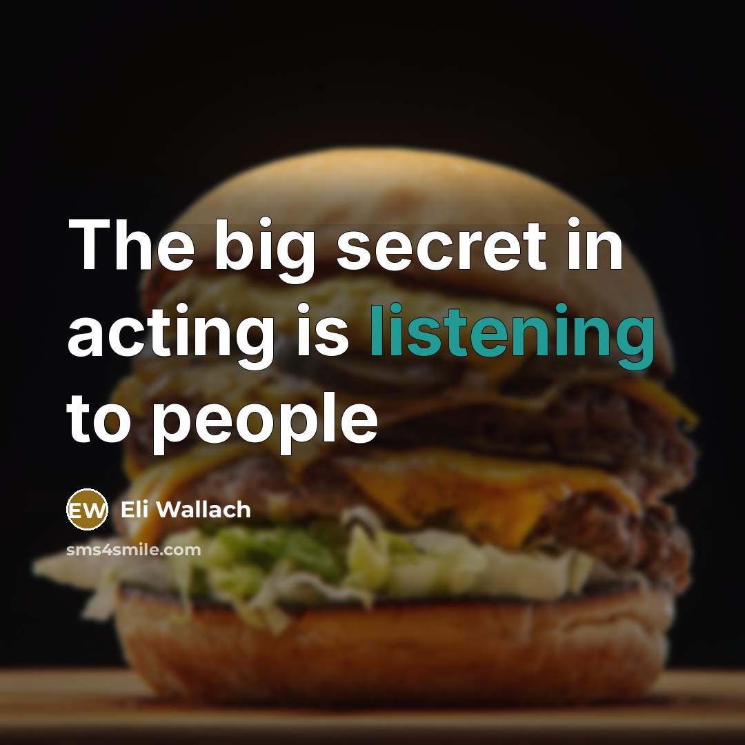 “The big secret in acting is listening to people…” quote by Eli Wallach