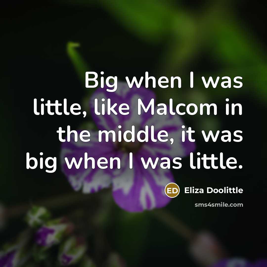 “Big when I was little, like Malcom in the middle,…” quote by Eliza Doolittle