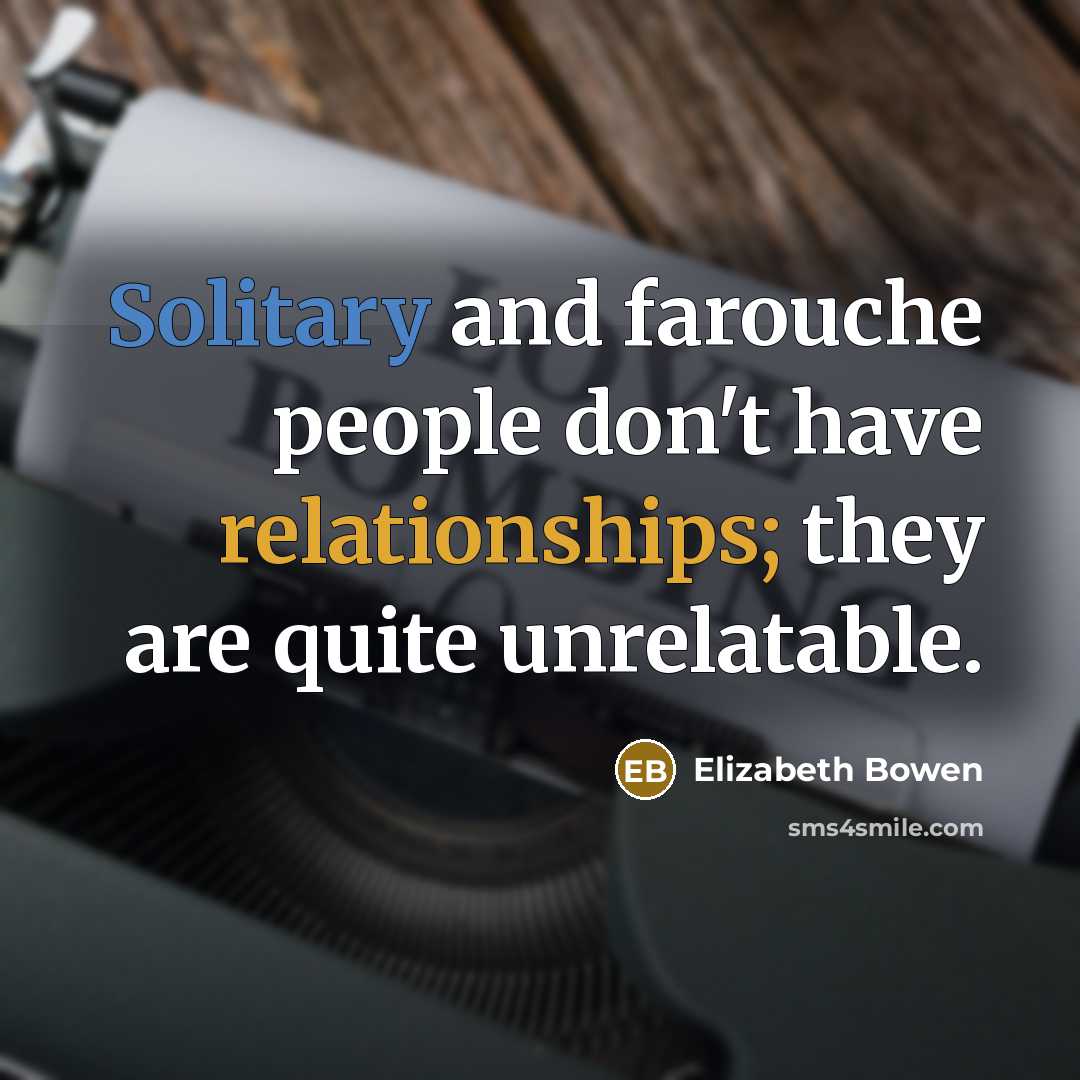 “Solitary and farouche people don't have relationships; they are quite…” quote by Elizabeth Bowen