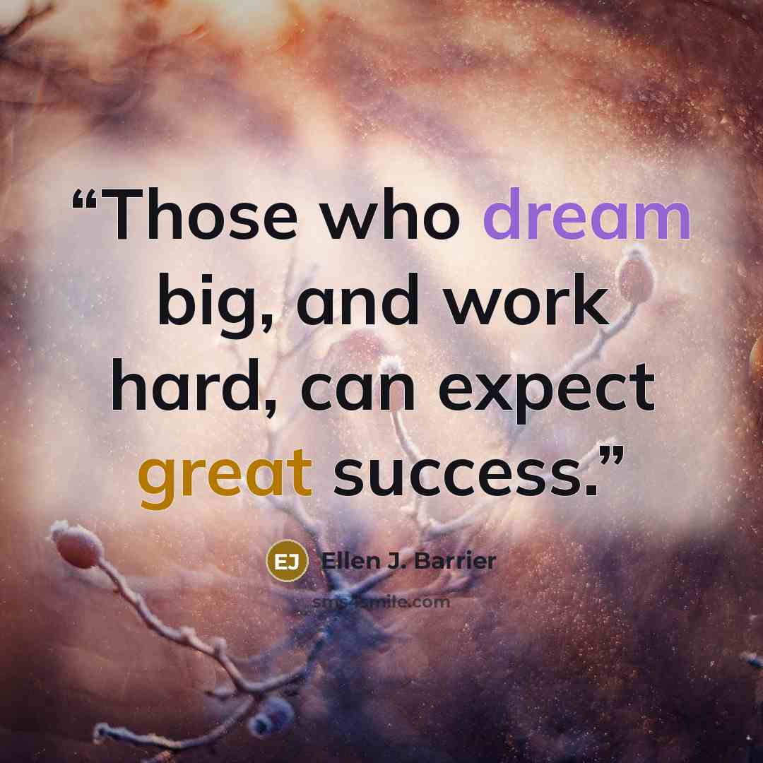 “Those who dream big, and work hard, can expect great success.” quote by Ellen J. Barrier