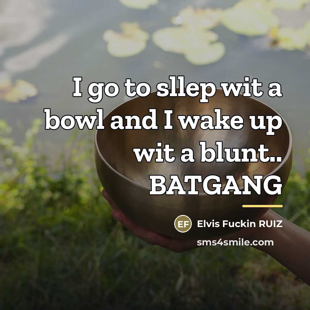 “I go to sllep wit a bowl and I wake…” quote by Elvis Fuckin RUIZ