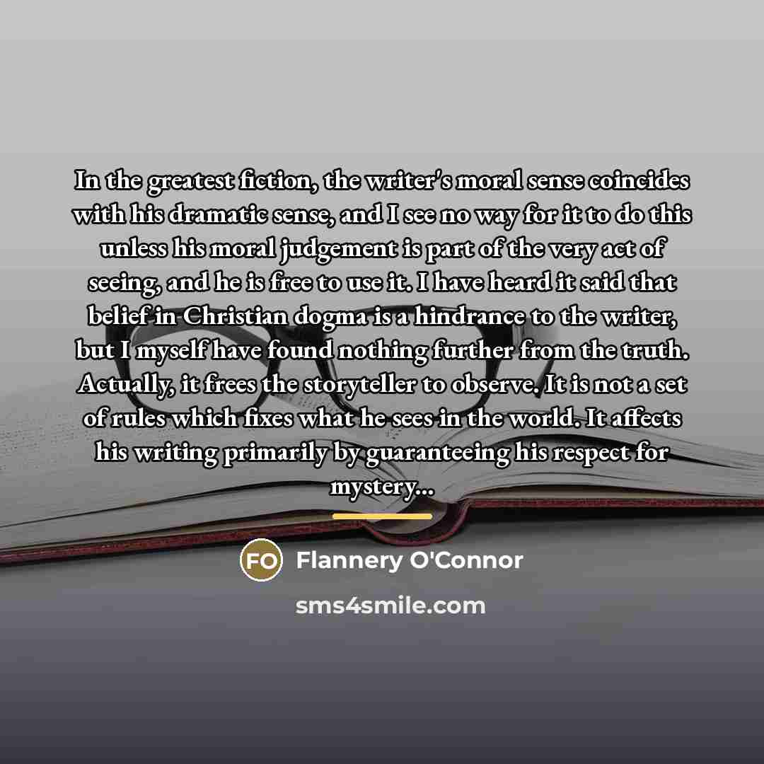 “In the greatest fiction, the writer's moral sense coincides with…” quote by Flannery O'Connor
