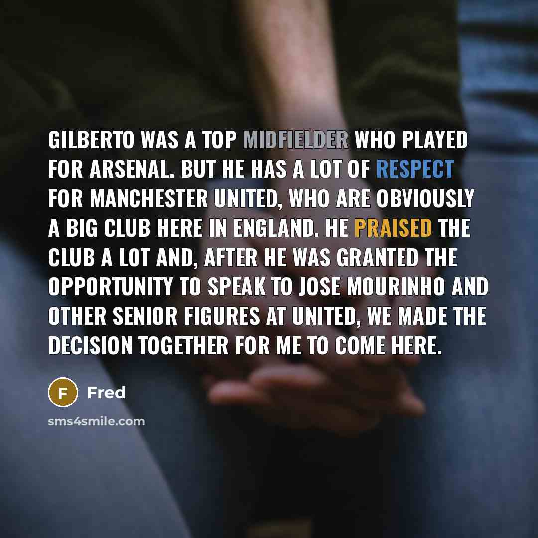 “Gilberto was a top midfielder who played for Arsenal. But he has a lot of respect for Manchester United, who are obviously a big club here in England. He praised the club a lot and, after he was granted the opportunity to speak to Jose Mourinho and other senior figures at United, we made the…” quote by Fred