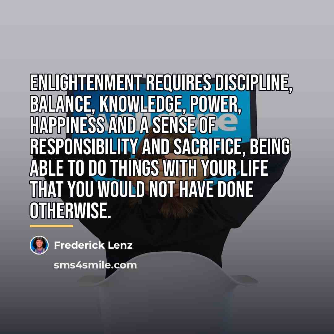 “Enlightenment requires discipline, balance, knowledge, power, happiness and a sense…” quote by Frederick Lenz