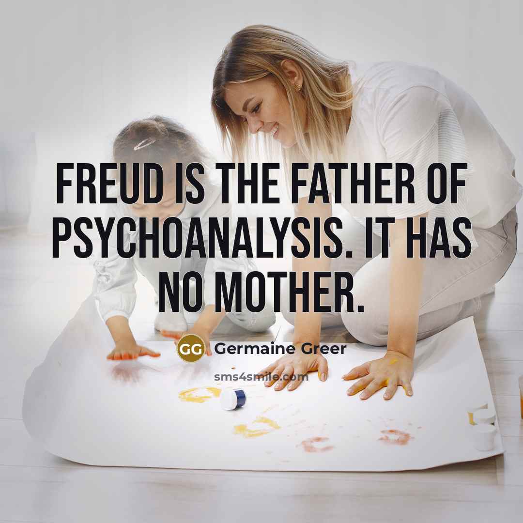 “Freud is the father of psychoanalysis. It has no mother.” quote by Germaine Greer