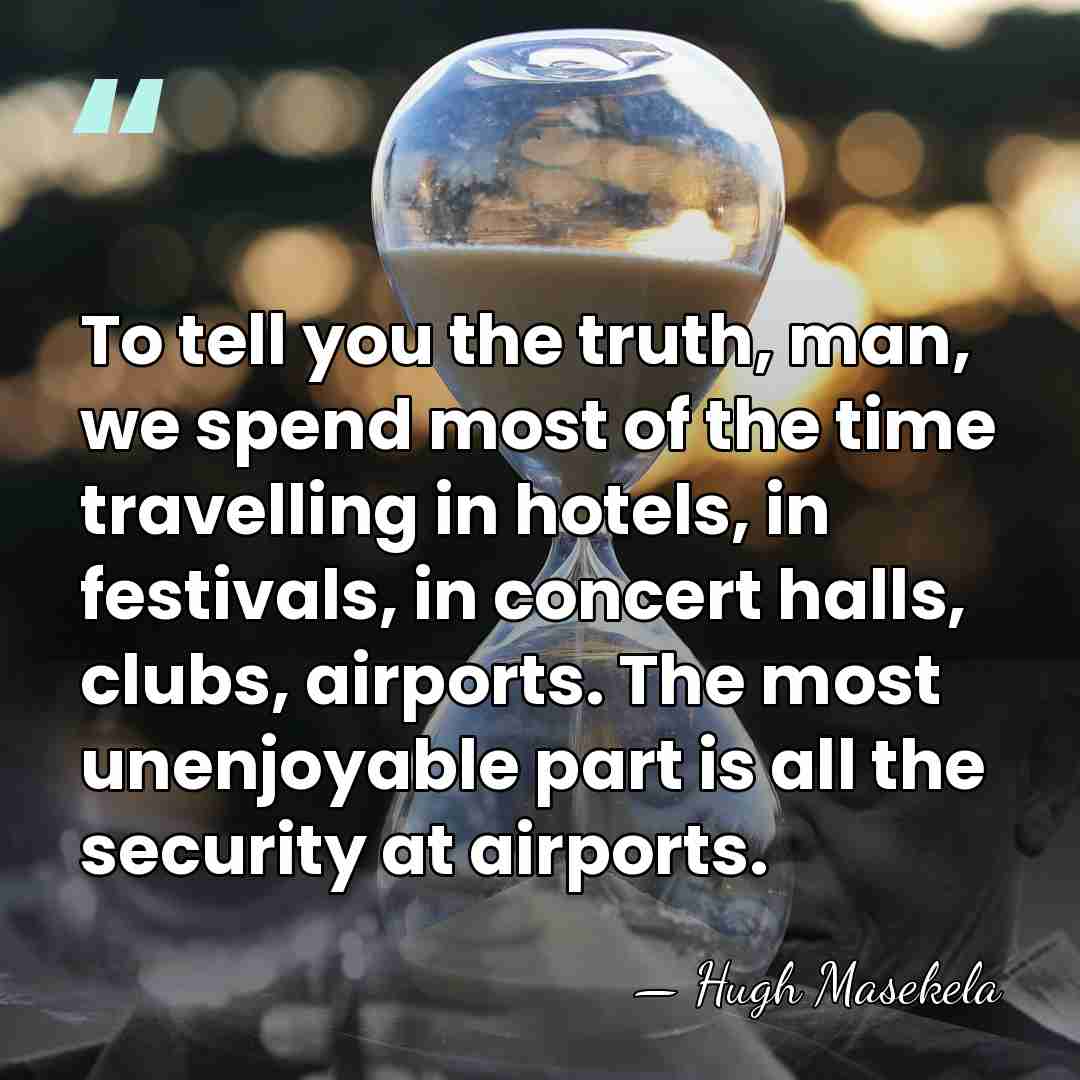To tell you the truth, man, we spend most of the time&hellip; - Hugh Masekela