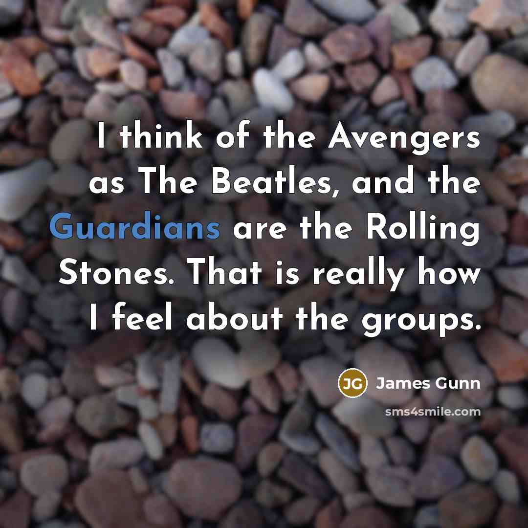 “I think of the Avengers as The Beatles, and the Guardians are the Rolling Stones. That is really how I feel about the groups.” quote by James Gunn