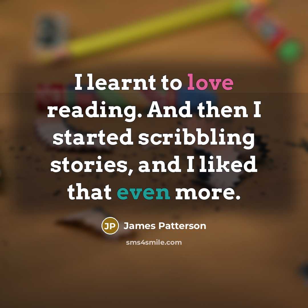 “I learnt to love reading. And then I started scribbling…” quote by James Patterson