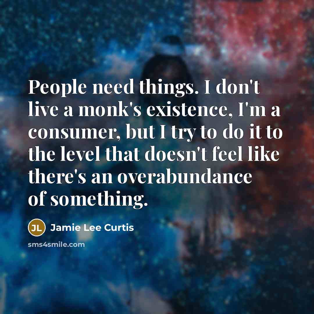 “People need things. I don't live a monk's existence, I'm…” quote by Jamie Lee Curtis