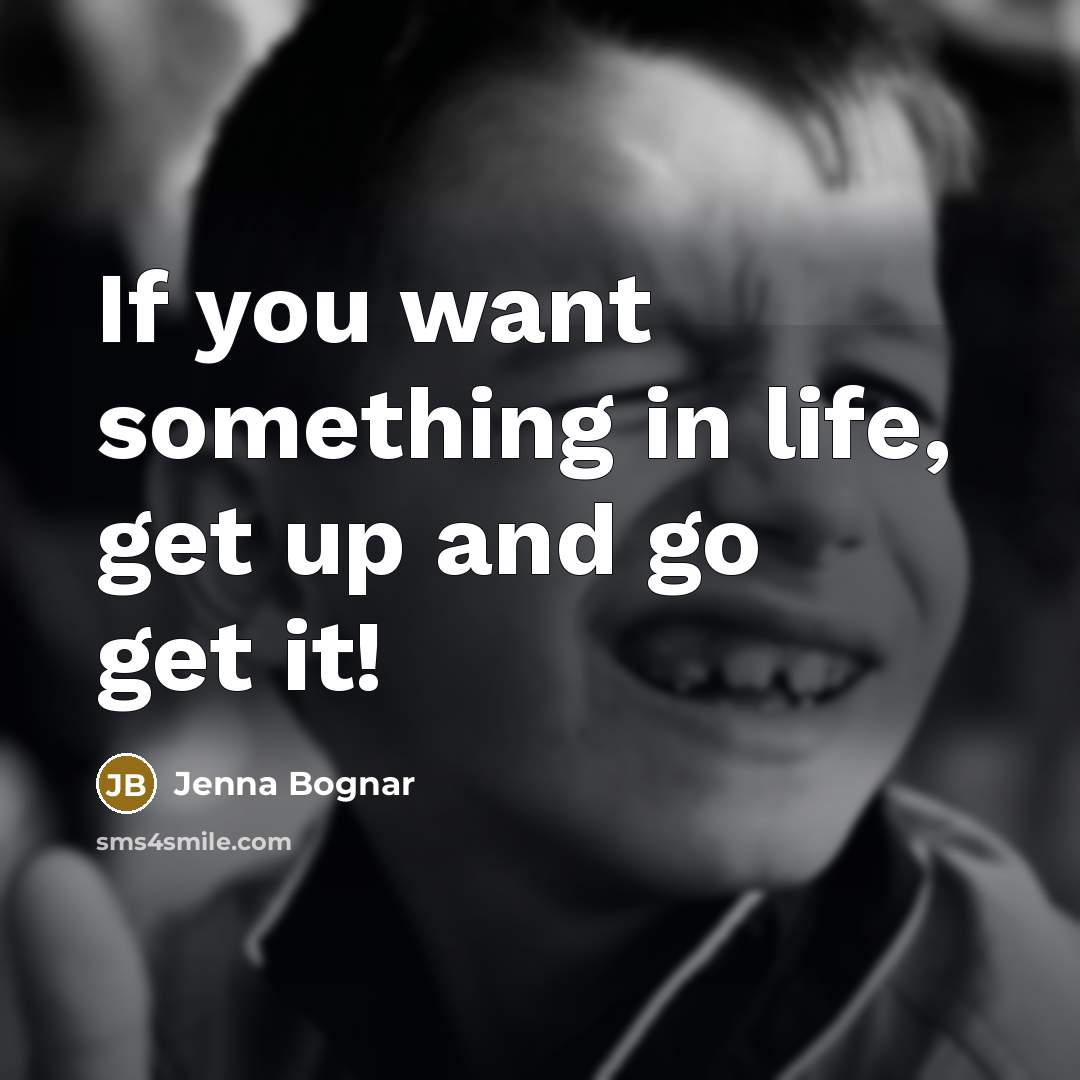 “If you want something in life, get up and go…” quote by Jenna Bognar