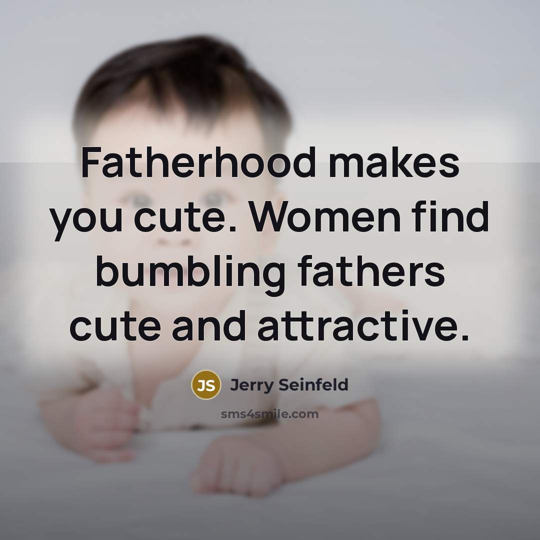 “Fatherhood makes you cute. Women find bumbling fathers cute and…” quote by Jerry Seinfeld