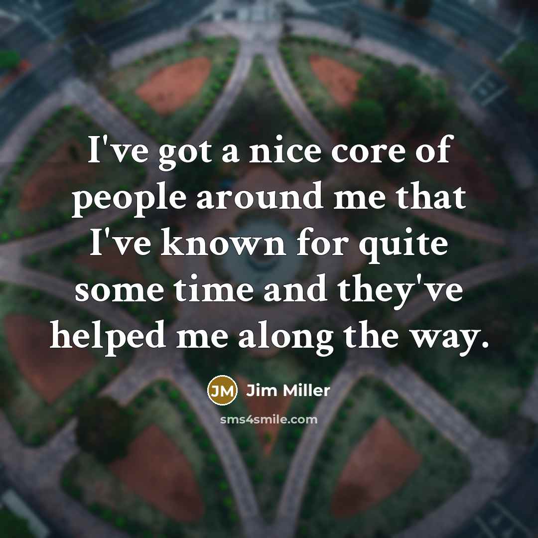 “I've got a nice core of people around me that…” quote by Jim Miller