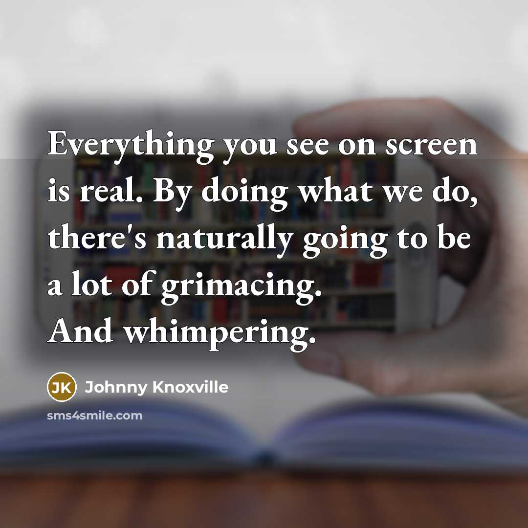 “Everything you see on screen is real. By doing what…” quote by Johnny Knoxville