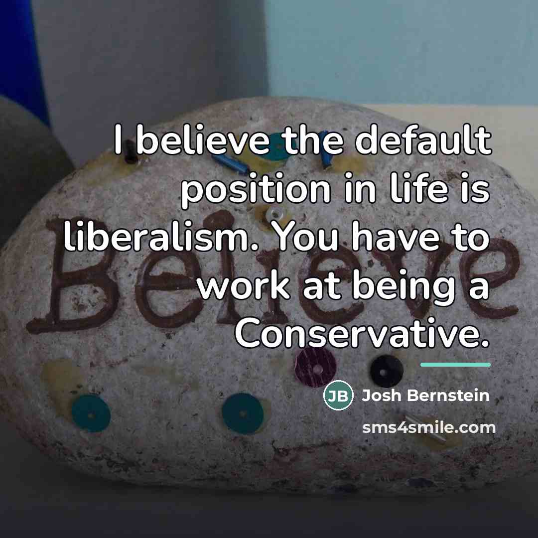 “I believe the default position in life is liberalism. You…” quote by Josh Bernstein