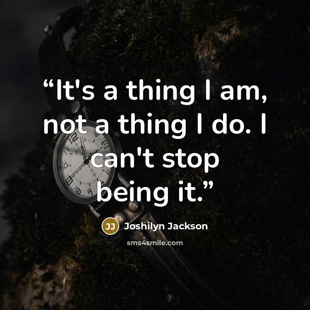 “It's a thing I am, not a thing I do. I can't stop being it.” quote by Joshilyn Jackson