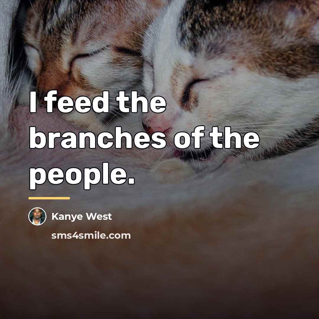 “I feed the branches of the people.…” quote by Kanye West