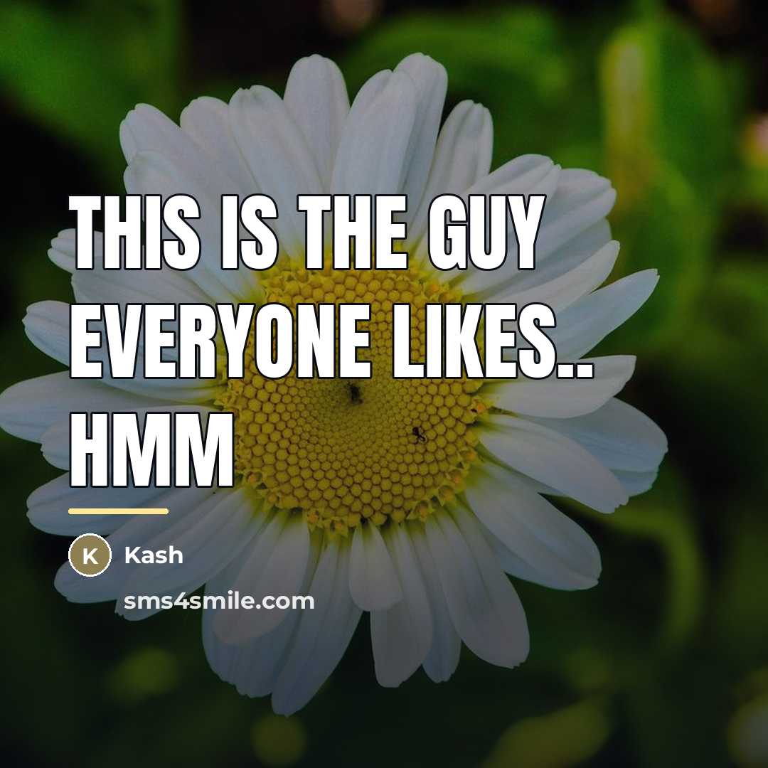 “This is the guy everyone likes.. Hmm…” quote by Anonymous