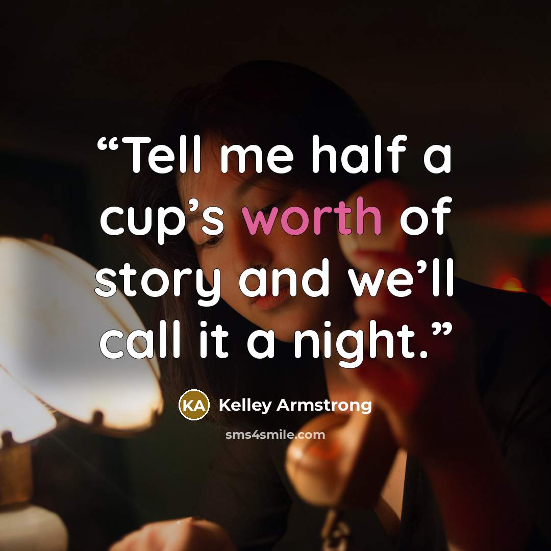 “Tell me half a cup’s worth of story and we’ll call it a night.” quote by Kelley Armstrong