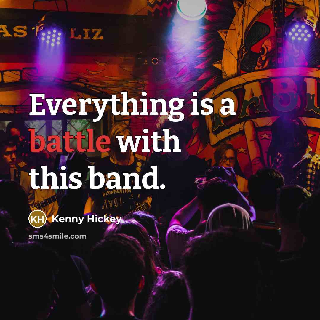 “Everything is a battle with this band.…” quote by Kenny Hickey