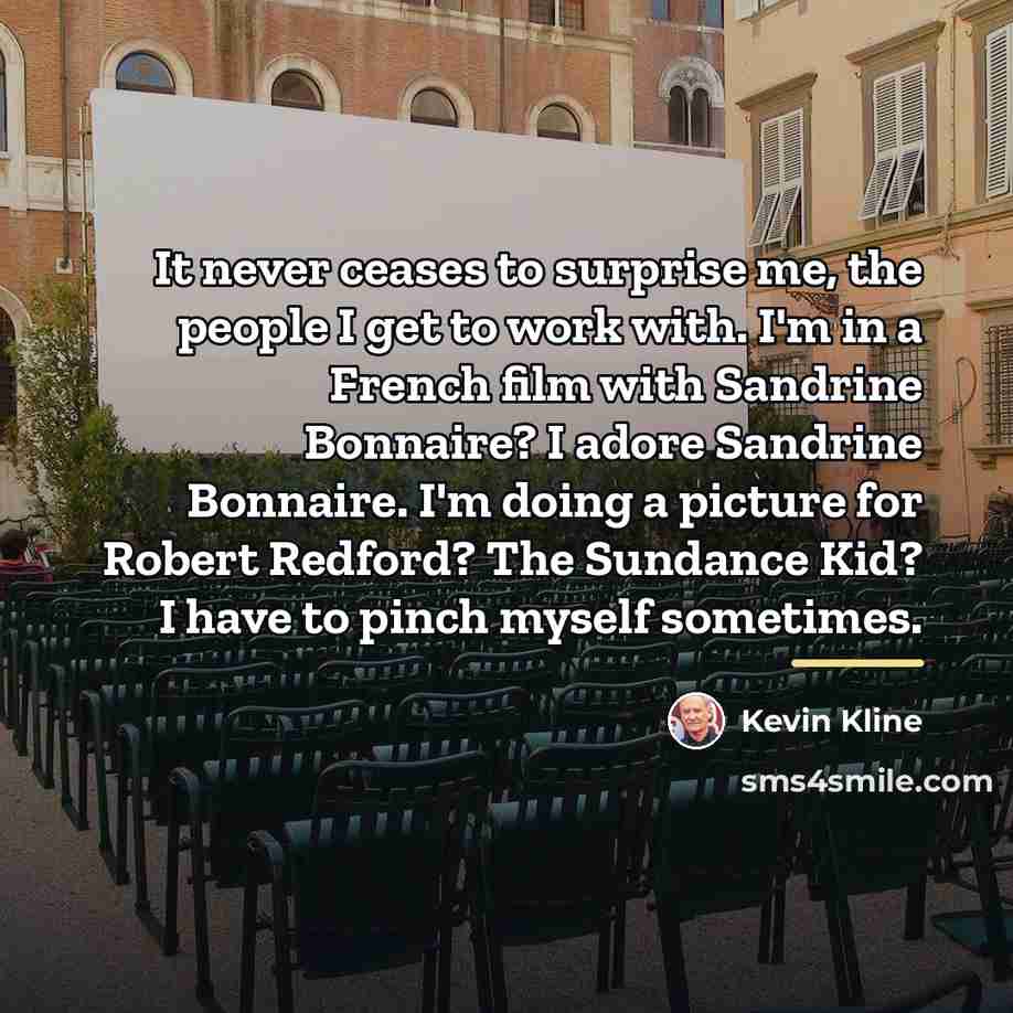 “It never ceases to surprise me, the people I get…” quote by Kevin Kline