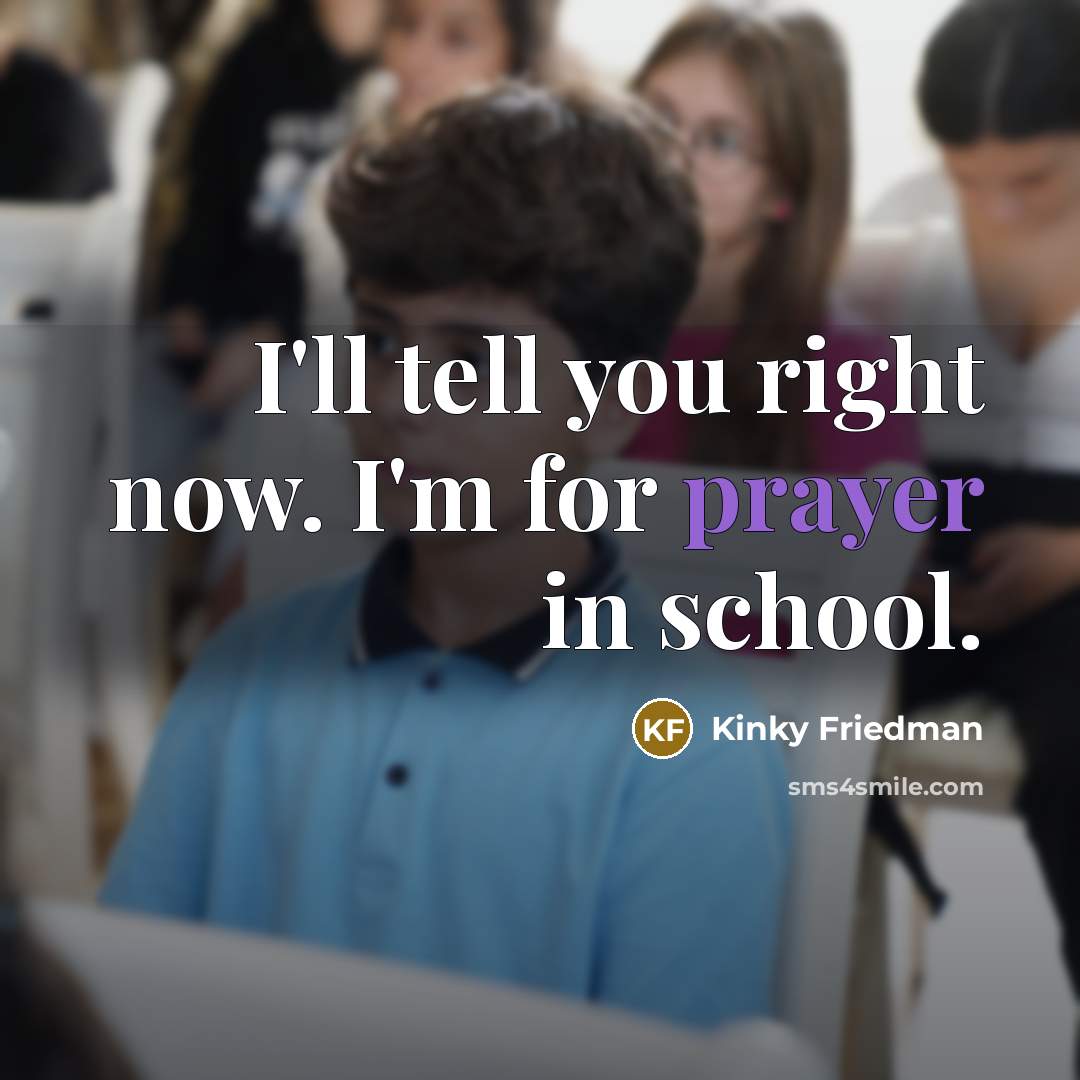 “I'll tell you right now. I'm for prayer in school.…” quote by Kinky Friedman