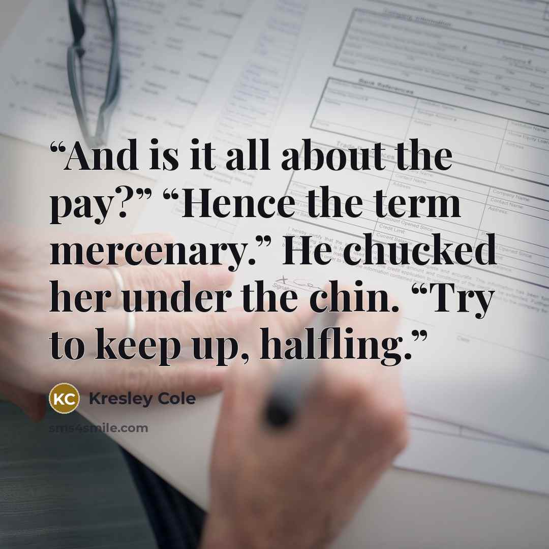 “And is it all about the pay?” “Hence the term mercenary.” He chucked her under the chin. “Try to keep up, halfling.” quote by Kresley Cole