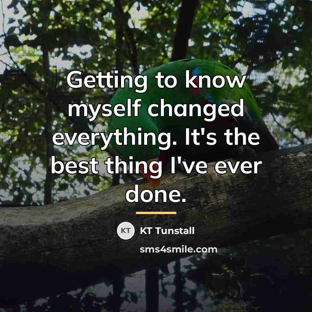 “Getting to know myself changed everything. It's the best thing…” quote by KT Tunstall