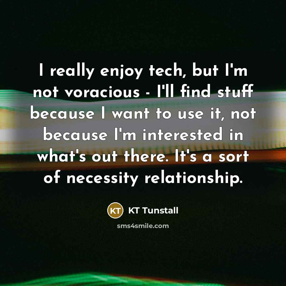 “I really enjoy tech, but I'm not voracious - I'll…” quote by KT Tunstall