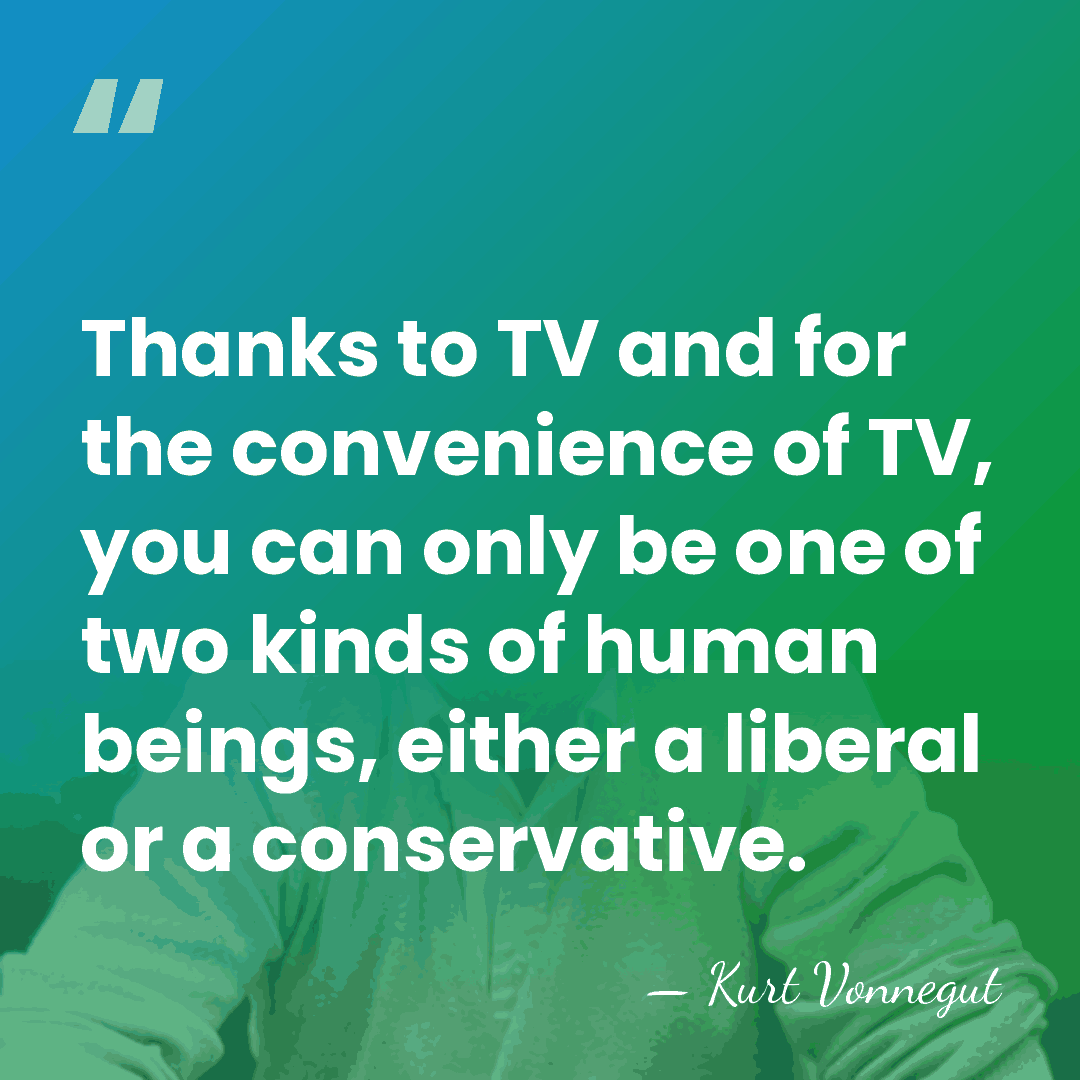 Thanks to TV and for the convenience of TV, you can only&hellip; - Kurt Vonnegut