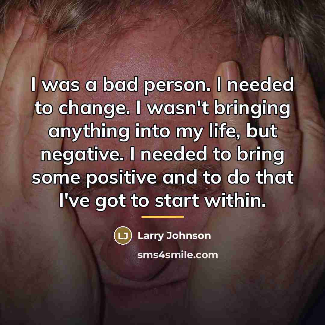“I was a bad person. I needed to change. I…” quote by Larry Johnson