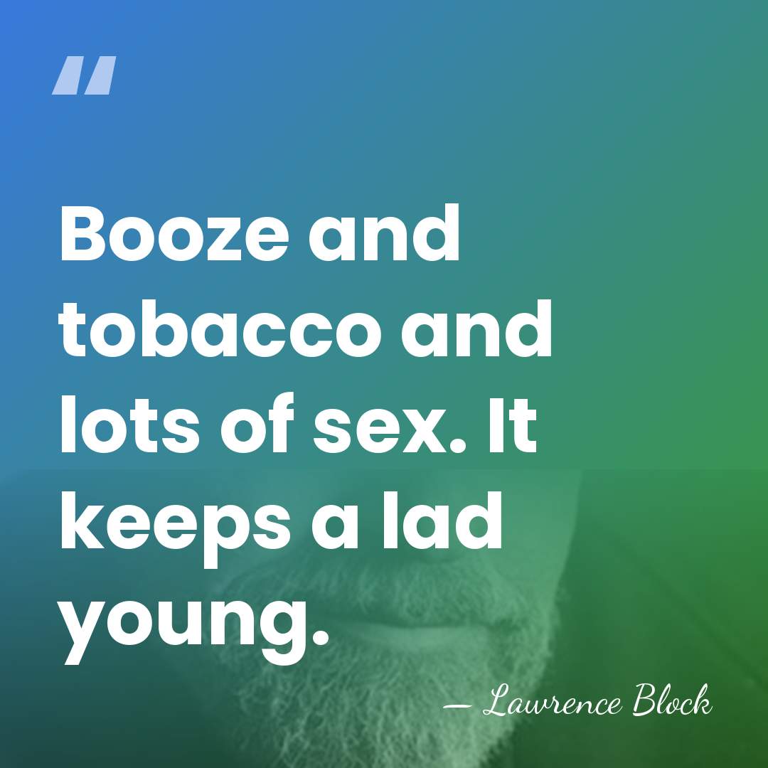 Booze and tobacco and lots of sex. It keeps a lad young. - Lawrence Block