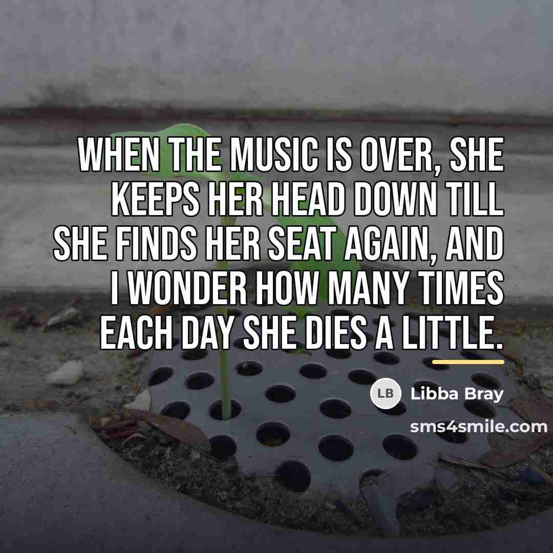 “When the music is over, she keeps her head down…” quote by Libba Bray