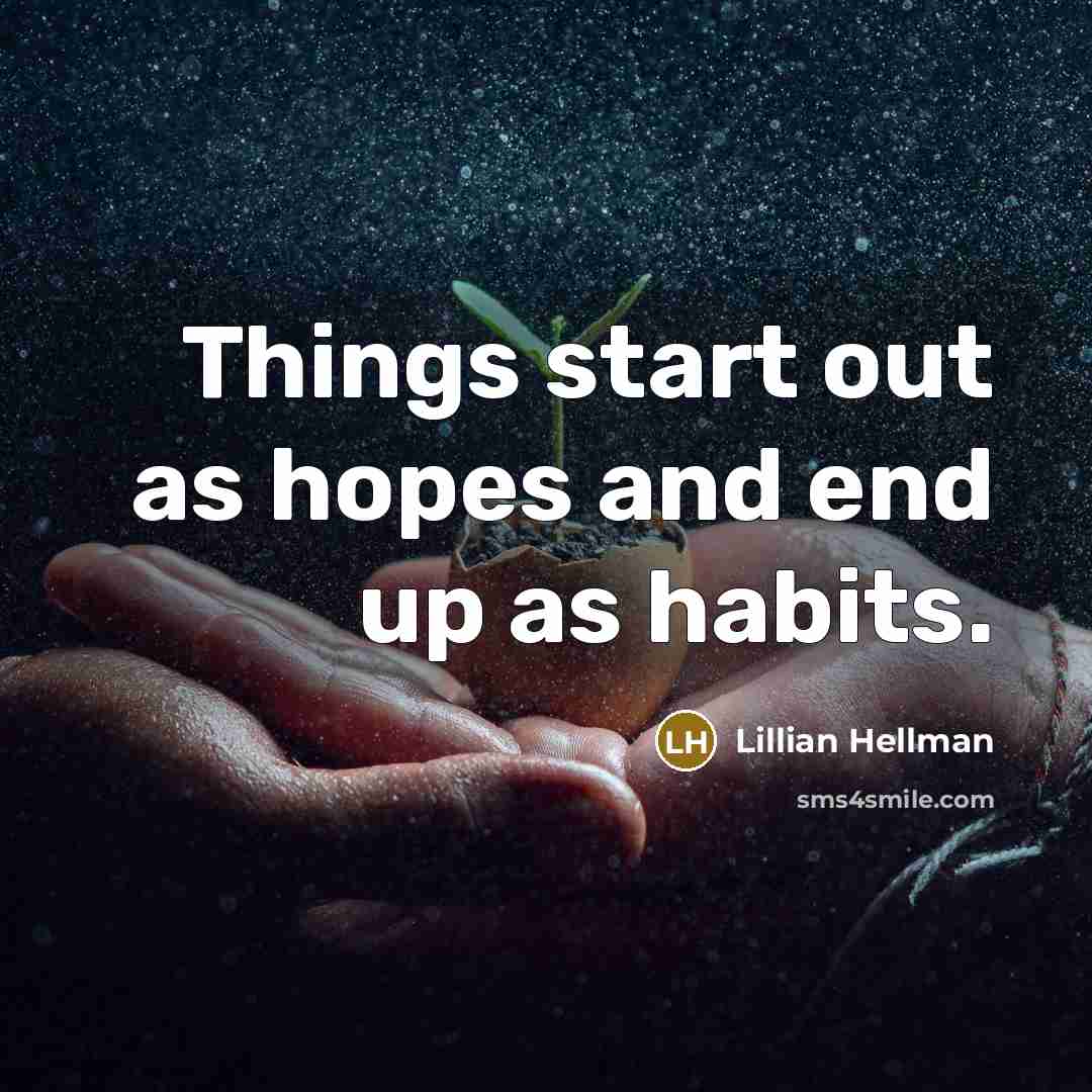 “Things start out as hopes and end up as habits.…” quote by Lillian Hellman