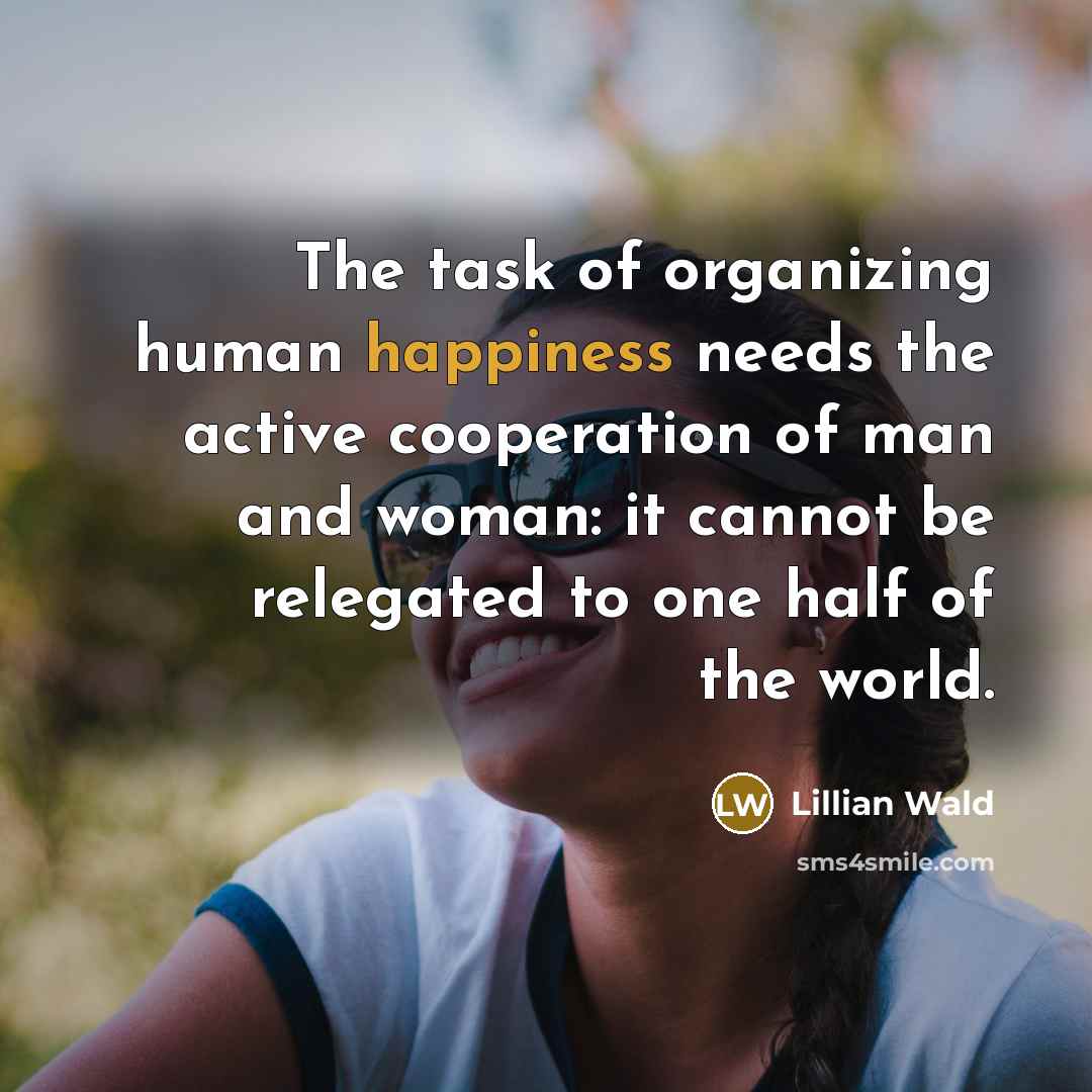 “The task of organizing human happiness needs the active cooperation…” quote by Lillian Wald